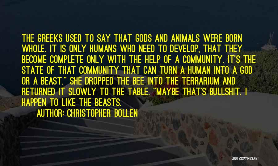 Christopher Bollen Quotes: The Greeks Used To Say That Gods And Animals Were Born Whole. It Is Only Humans Who Need To Develop,