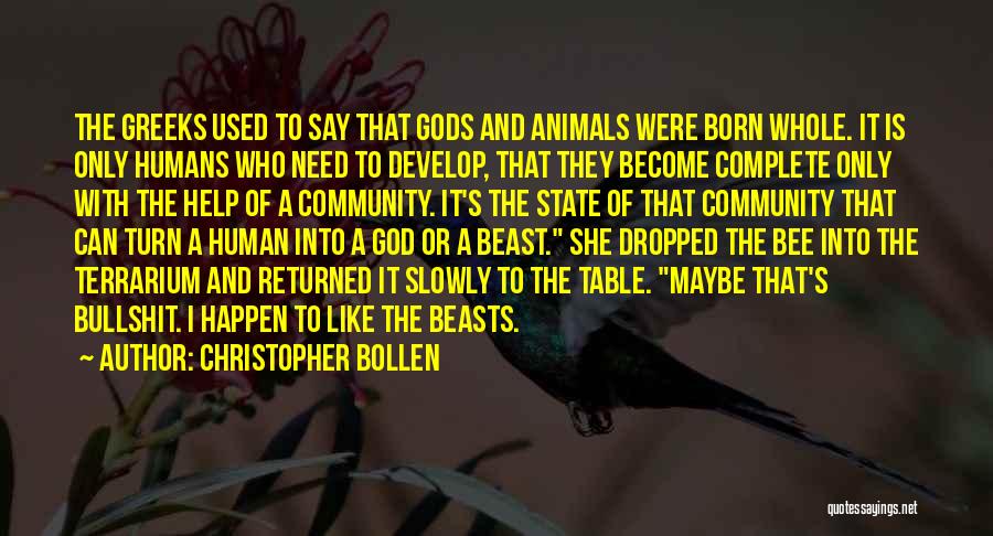 Christopher Bollen Quotes: The Greeks Used To Say That Gods And Animals Were Born Whole. It Is Only Humans Who Need To Develop,