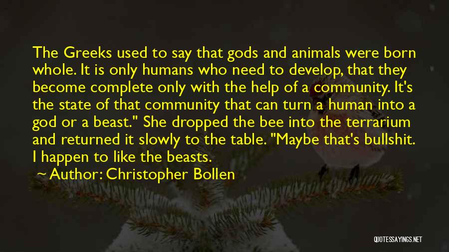 Christopher Bollen Quotes: The Greeks Used To Say That Gods And Animals Were Born Whole. It Is Only Humans Who Need To Develop,