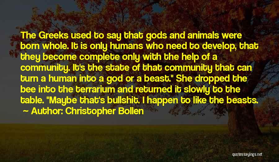 Christopher Bollen Quotes: The Greeks Used To Say That Gods And Animals Were Born Whole. It Is Only Humans Who Need To Develop,