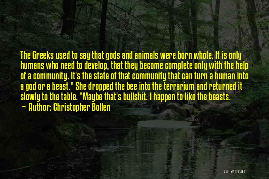 Christopher Bollen Quotes: The Greeks Used To Say That Gods And Animals Were Born Whole. It Is Only Humans Who Need To Develop,