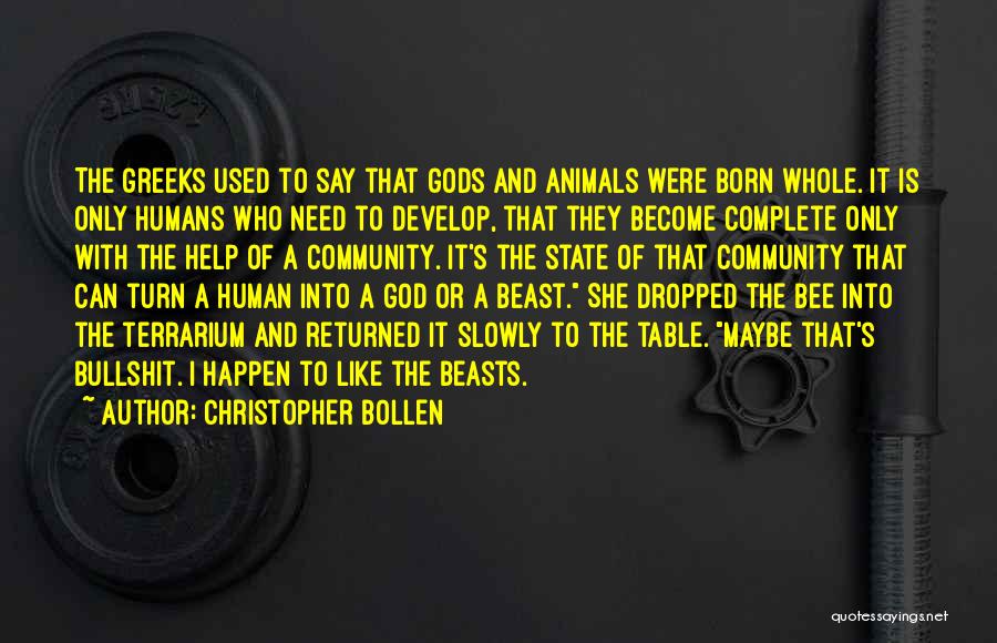 Christopher Bollen Quotes: The Greeks Used To Say That Gods And Animals Were Born Whole. It Is Only Humans Who Need To Develop,