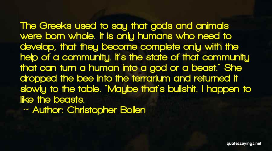 Christopher Bollen Quotes: The Greeks Used To Say That Gods And Animals Were Born Whole. It Is Only Humans Who Need To Develop,