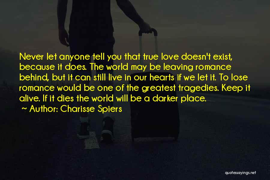 Charisse Spiers Quotes: Never Let Anyone Tell You That True Love Doesn't Exist, Because It Does. The World May Be Leaving Romance Behind,