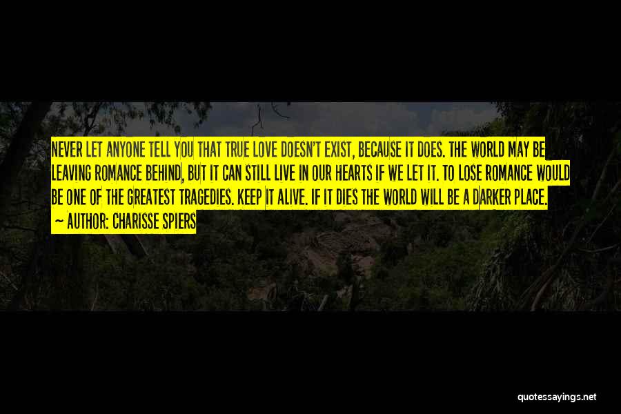 Charisse Spiers Quotes: Never Let Anyone Tell You That True Love Doesn't Exist, Because It Does. The World May Be Leaving Romance Behind,