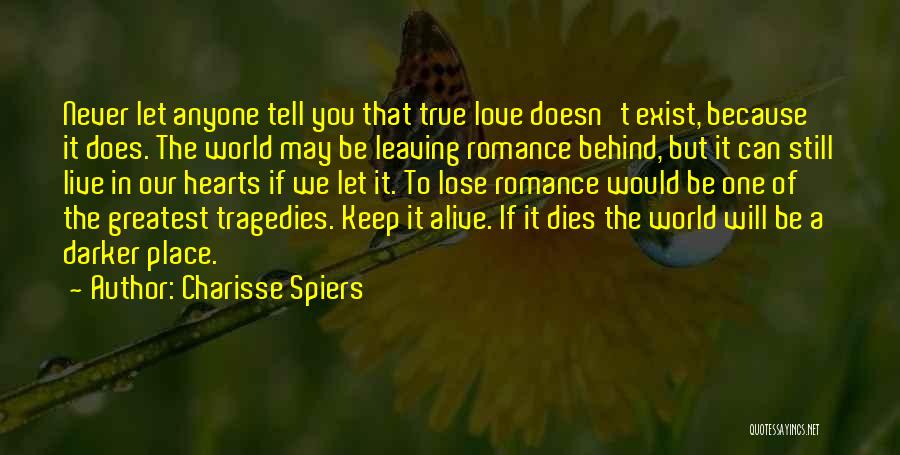 Charisse Spiers Quotes: Never Let Anyone Tell You That True Love Doesn't Exist, Because It Does. The World May Be Leaving Romance Behind,