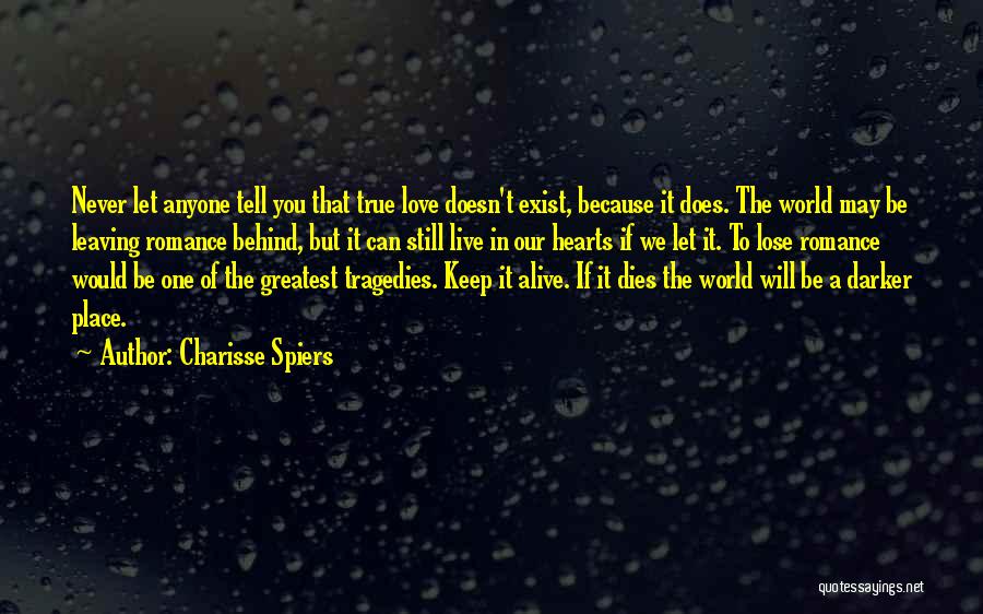 Charisse Spiers Quotes: Never Let Anyone Tell You That True Love Doesn't Exist, Because It Does. The World May Be Leaving Romance Behind,