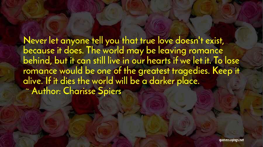 Charisse Spiers Quotes: Never Let Anyone Tell You That True Love Doesn't Exist, Because It Does. The World May Be Leaving Romance Behind,