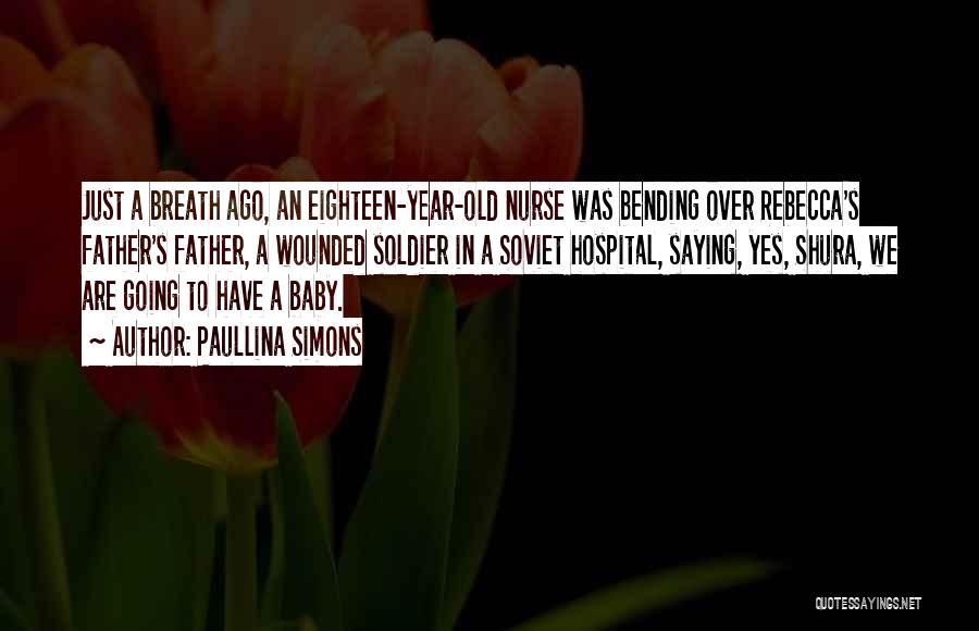 Paullina Simons Quotes: Just A Breath Ago, An Eighteen-year-old Nurse Was Bending Over Rebecca's Father's Father, A Wounded Soldier In A Soviet Hospital,