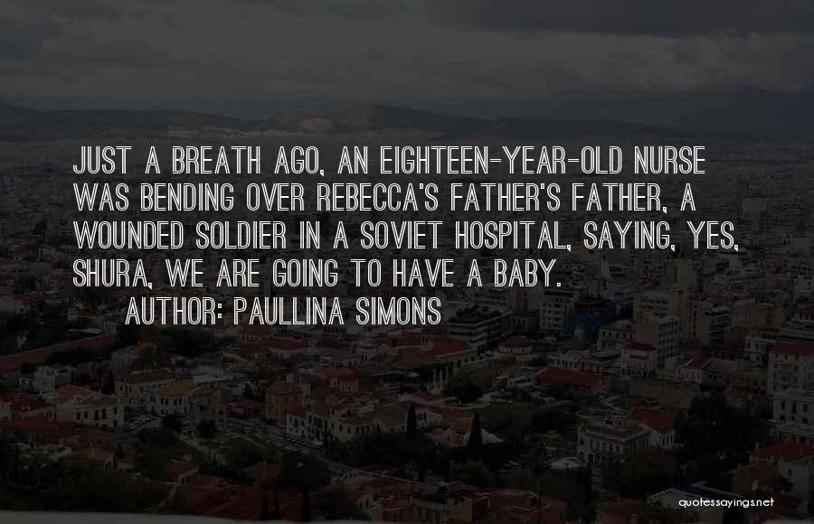 Paullina Simons Quotes: Just A Breath Ago, An Eighteen-year-old Nurse Was Bending Over Rebecca's Father's Father, A Wounded Soldier In A Soviet Hospital,