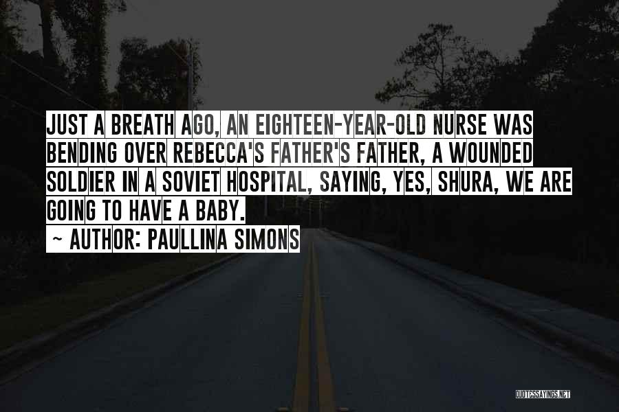 Paullina Simons Quotes: Just A Breath Ago, An Eighteen-year-old Nurse Was Bending Over Rebecca's Father's Father, A Wounded Soldier In A Soviet Hospital,