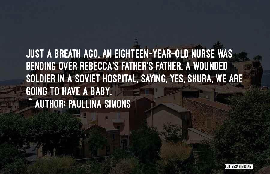 Paullina Simons Quotes: Just A Breath Ago, An Eighteen-year-old Nurse Was Bending Over Rebecca's Father's Father, A Wounded Soldier In A Soviet Hospital,