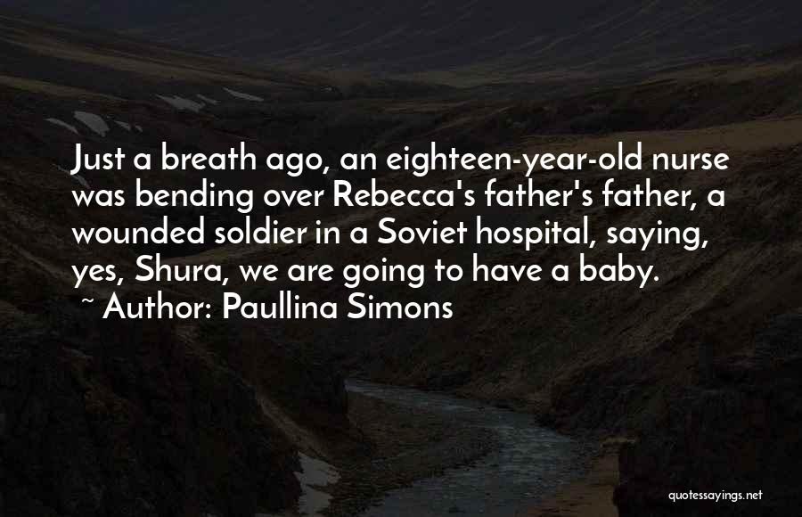 Paullina Simons Quotes: Just A Breath Ago, An Eighteen-year-old Nurse Was Bending Over Rebecca's Father's Father, A Wounded Soldier In A Soviet Hospital,