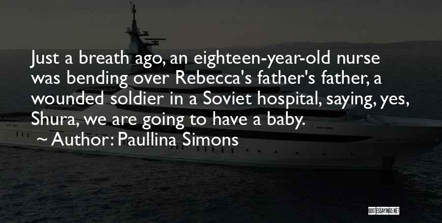 Paullina Simons Quotes: Just A Breath Ago, An Eighteen-year-old Nurse Was Bending Over Rebecca's Father's Father, A Wounded Soldier In A Soviet Hospital,