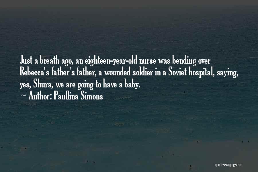 Paullina Simons Quotes: Just A Breath Ago, An Eighteen-year-old Nurse Was Bending Over Rebecca's Father's Father, A Wounded Soldier In A Soviet Hospital,