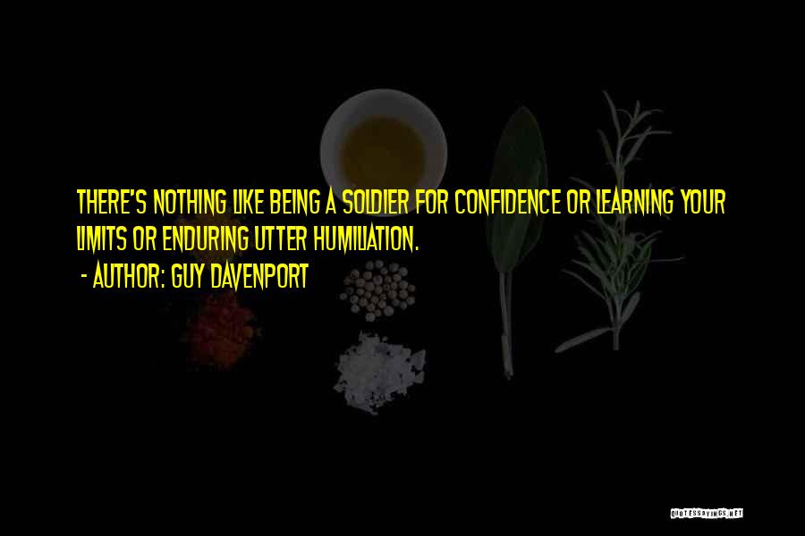 Guy Davenport Quotes: There's Nothing Like Being A Soldier For Confidence Or Learning Your Limits Or Enduring Utter Humiliation.