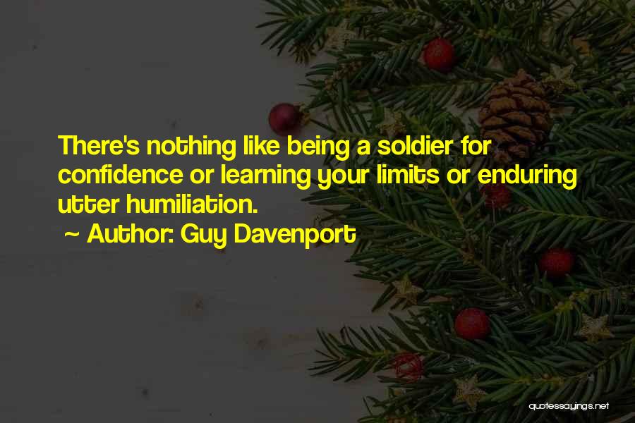 Guy Davenport Quotes: There's Nothing Like Being A Soldier For Confidence Or Learning Your Limits Or Enduring Utter Humiliation.