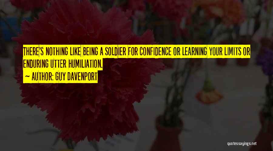 Guy Davenport Quotes: There's Nothing Like Being A Soldier For Confidence Or Learning Your Limits Or Enduring Utter Humiliation.