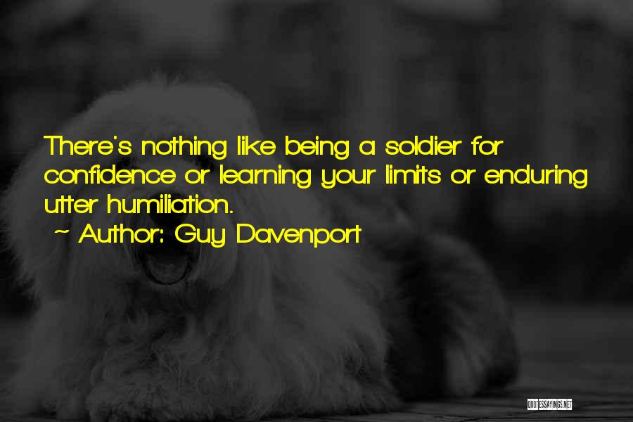 Guy Davenport Quotes: There's Nothing Like Being A Soldier For Confidence Or Learning Your Limits Or Enduring Utter Humiliation.