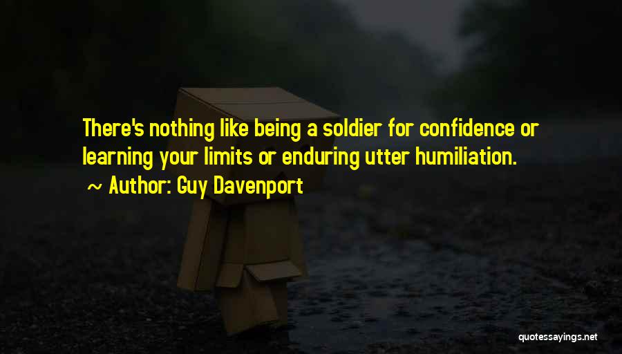 Guy Davenport Quotes: There's Nothing Like Being A Soldier For Confidence Or Learning Your Limits Or Enduring Utter Humiliation.