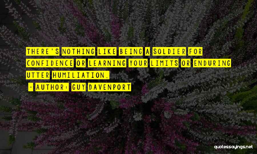 Guy Davenport Quotes: There's Nothing Like Being A Soldier For Confidence Or Learning Your Limits Or Enduring Utter Humiliation.