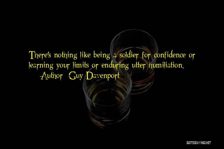 Guy Davenport Quotes: There's Nothing Like Being A Soldier For Confidence Or Learning Your Limits Or Enduring Utter Humiliation.