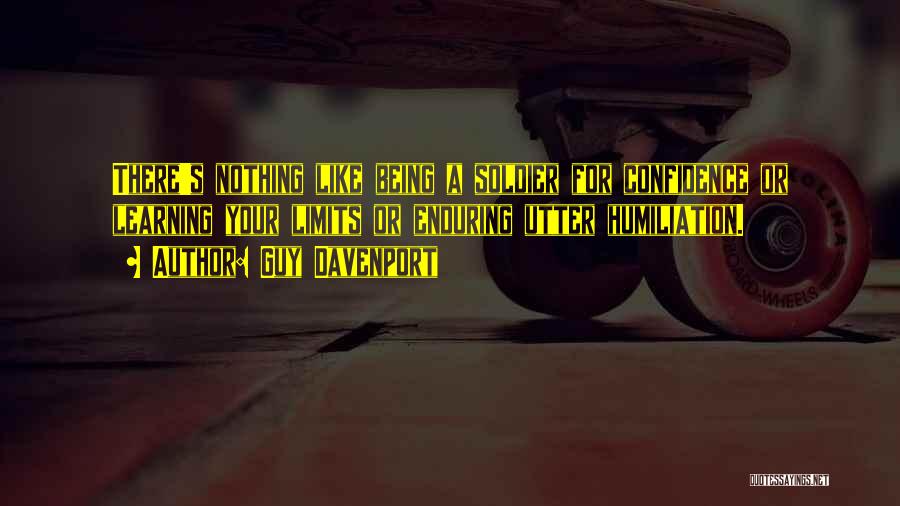 Guy Davenport Quotes: There's Nothing Like Being A Soldier For Confidence Or Learning Your Limits Or Enduring Utter Humiliation.