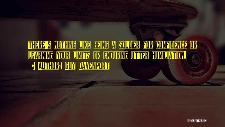 Guy Davenport Quotes: There's Nothing Like Being A Soldier For Confidence Or Learning Your Limits Or Enduring Utter Humiliation.