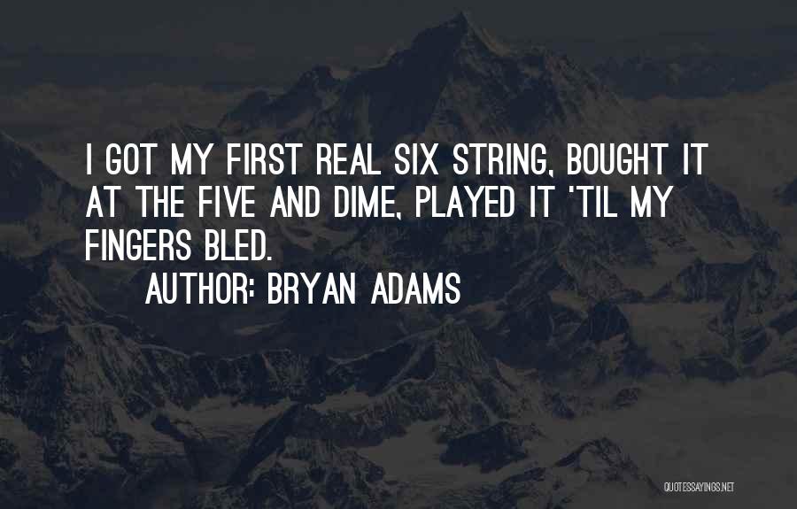 Bryan Adams Quotes: I Got My First Real Six String, Bought It At The Five And Dime, Played It 'til My Fingers Bled.