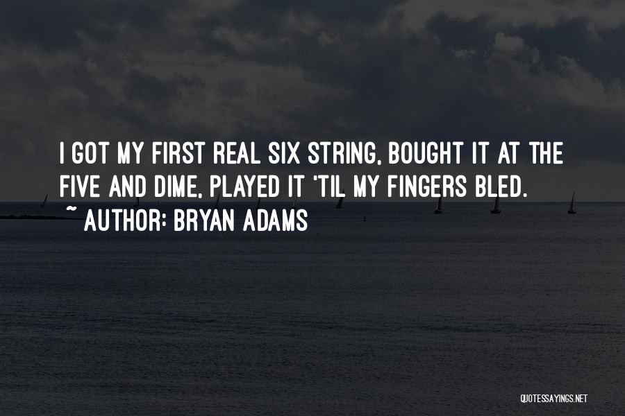 Bryan Adams Quotes: I Got My First Real Six String, Bought It At The Five And Dime, Played It 'til My Fingers Bled.