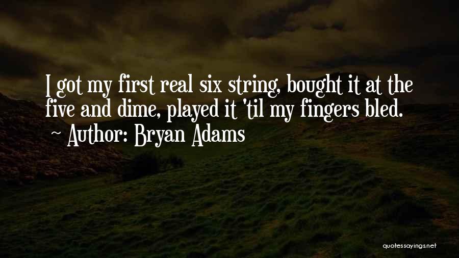 Bryan Adams Quotes: I Got My First Real Six String, Bought It At The Five And Dime, Played It 'til My Fingers Bled.