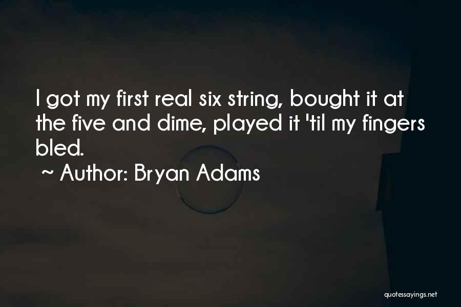 Bryan Adams Quotes: I Got My First Real Six String, Bought It At The Five And Dime, Played It 'til My Fingers Bled.