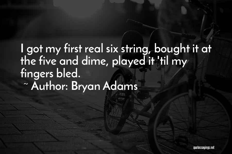Bryan Adams Quotes: I Got My First Real Six String, Bought It At The Five And Dime, Played It 'til My Fingers Bled.