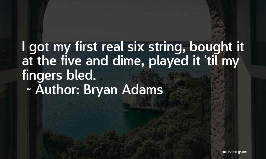 Bryan Adams Quotes: I Got My First Real Six String, Bought It At The Five And Dime, Played It 'til My Fingers Bled.