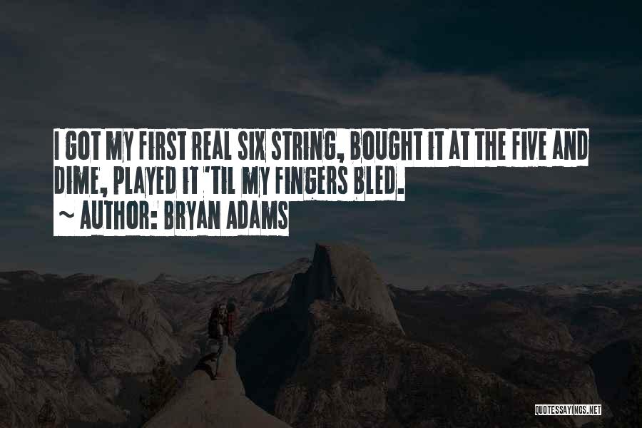 Bryan Adams Quotes: I Got My First Real Six String, Bought It At The Five And Dime, Played It 'til My Fingers Bled.