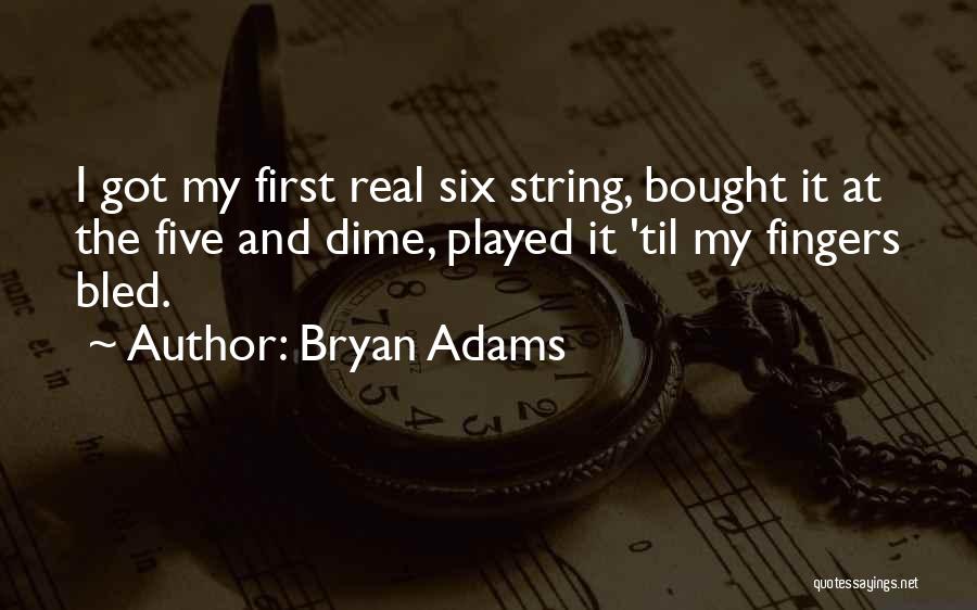 Bryan Adams Quotes: I Got My First Real Six String, Bought It At The Five And Dime, Played It 'til My Fingers Bled.