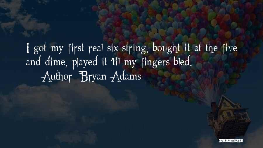 Bryan Adams Quotes: I Got My First Real Six String, Bought It At The Five And Dime, Played It 'til My Fingers Bled.