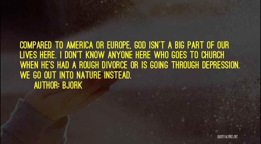 Bjork Quotes: Compared To America Or Europe, God Isn't A Big Part Of Our Lives Here. I Don't Know Anyone Here Who