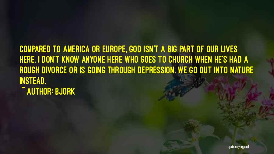 Bjork Quotes: Compared To America Or Europe, God Isn't A Big Part Of Our Lives Here. I Don't Know Anyone Here Who