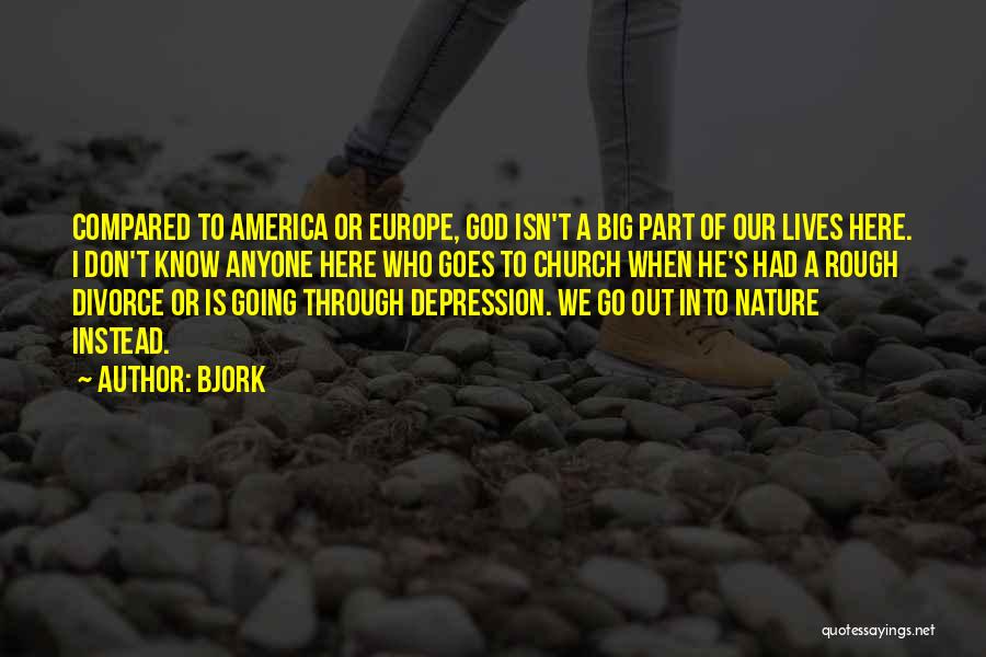 Bjork Quotes: Compared To America Or Europe, God Isn't A Big Part Of Our Lives Here. I Don't Know Anyone Here Who