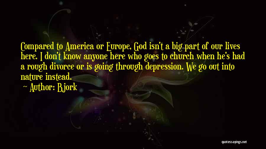 Bjork Quotes: Compared To America Or Europe, God Isn't A Big Part Of Our Lives Here. I Don't Know Anyone Here Who