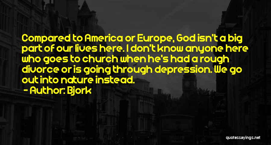 Bjork Quotes: Compared To America Or Europe, God Isn't A Big Part Of Our Lives Here. I Don't Know Anyone Here Who