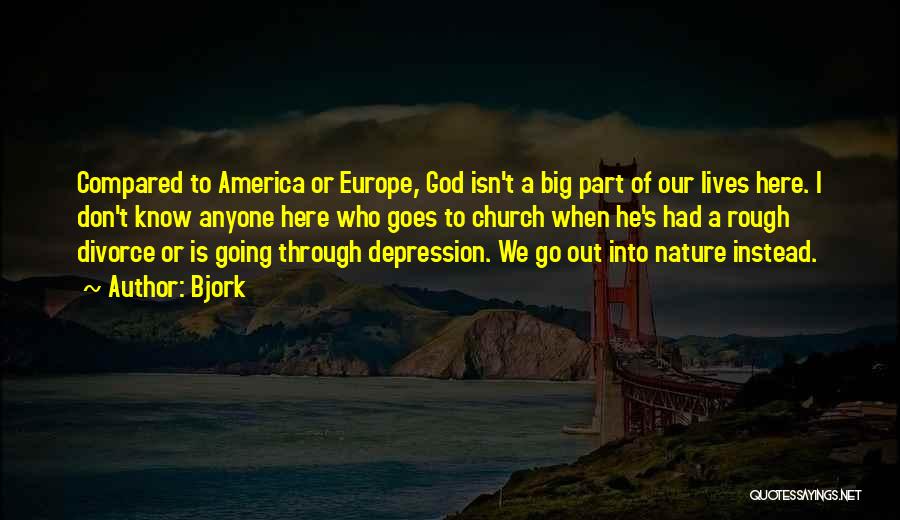 Bjork Quotes: Compared To America Or Europe, God Isn't A Big Part Of Our Lives Here. I Don't Know Anyone Here Who