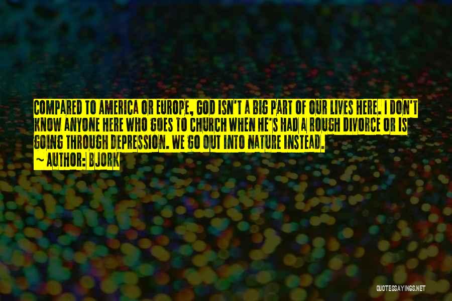 Bjork Quotes: Compared To America Or Europe, God Isn't A Big Part Of Our Lives Here. I Don't Know Anyone Here Who