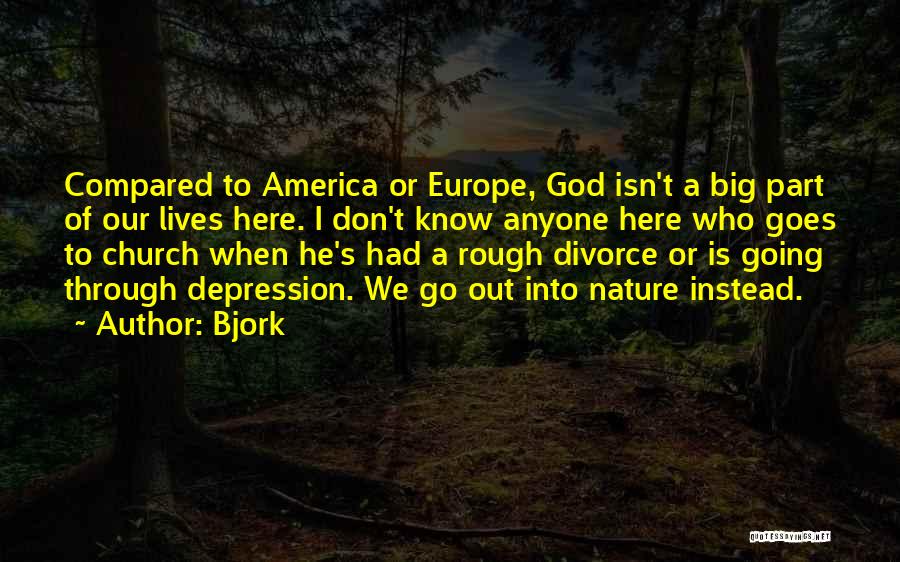 Bjork Quotes: Compared To America Or Europe, God Isn't A Big Part Of Our Lives Here. I Don't Know Anyone Here Who