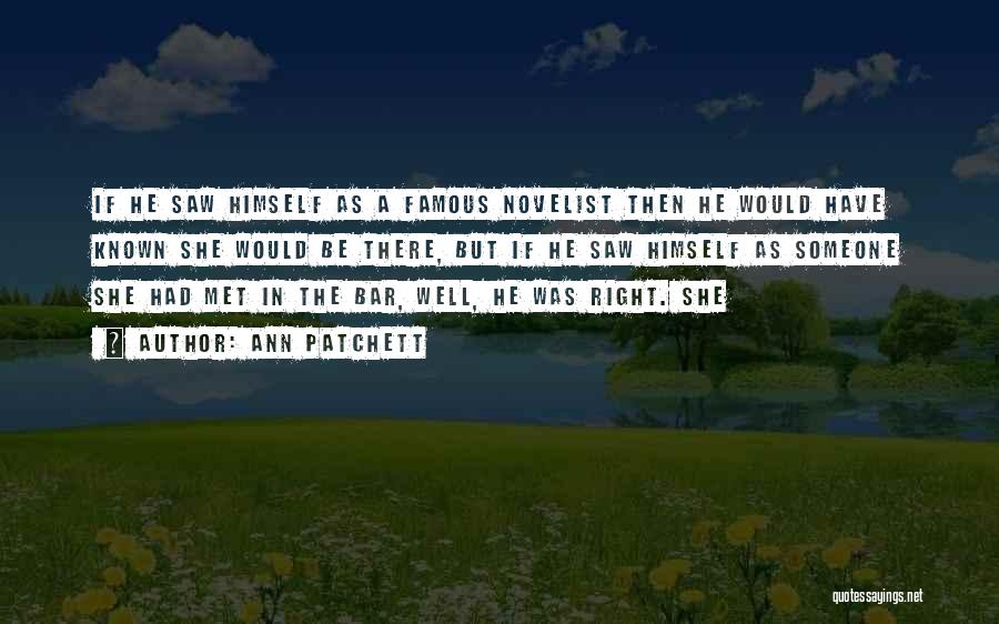 Ann Patchett Quotes: If He Saw Himself As A Famous Novelist Then He Would Have Known She Would Be There, But If He
