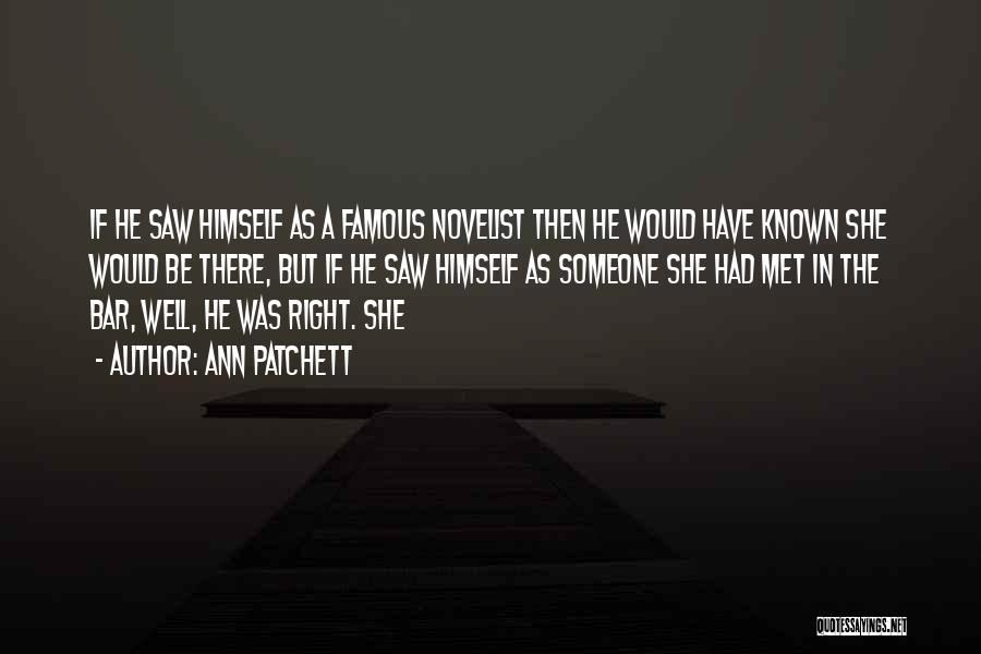 Ann Patchett Quotes: If He Saw Himself As A Famous Novelist Then He Would Have Known She Would Be There, But If He