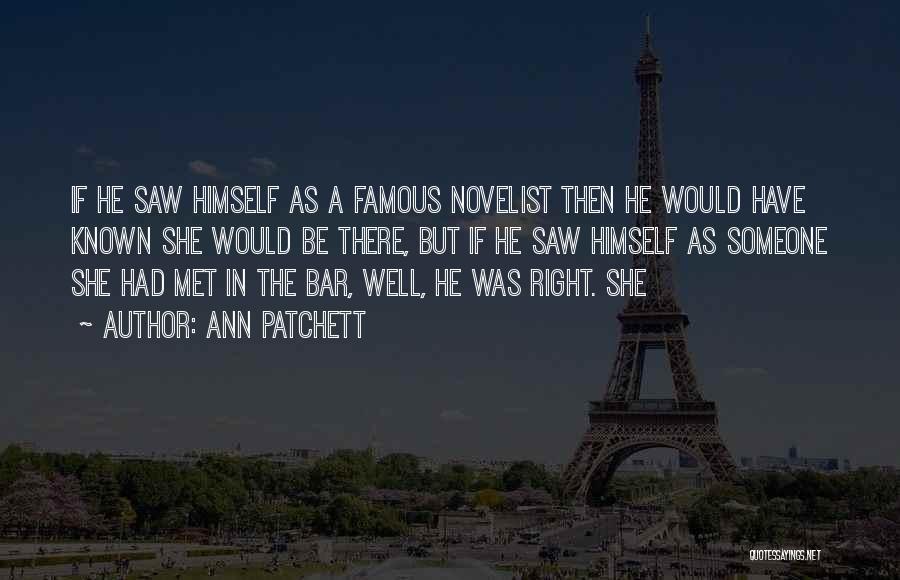 Ann Patchett Quotes: If He Saw Himself As A Famous Novelist Then He Would Have Known She Would Be There, But If He