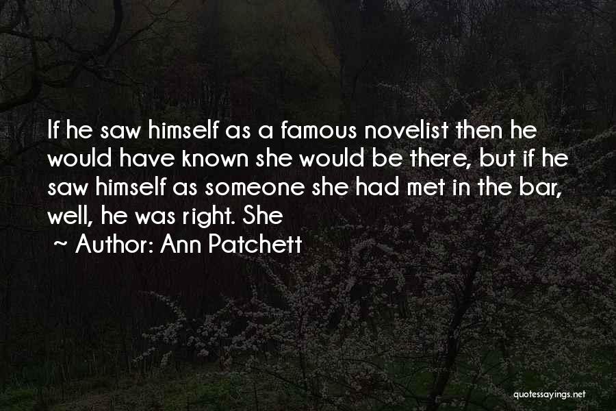 Ann Patchett Quotes: If He Saw Himself As A Famous Novelist Then He Would Have Known She Would Be There, But If He