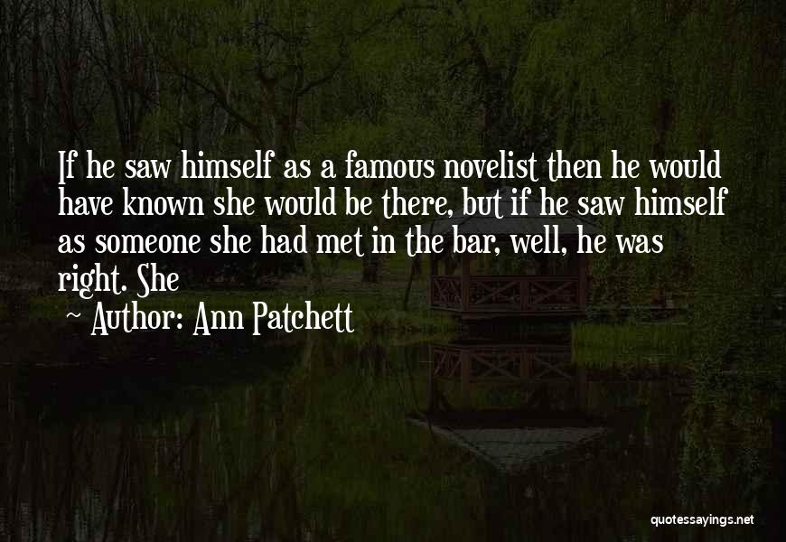 Ann Patchett Quotes: If He Saw Himself As A Famous Novelist Then He Would Have Known She Would Be There, But If He